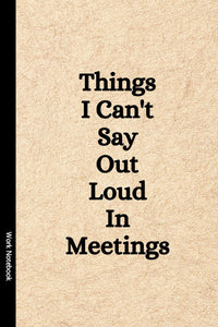 Things I Can’t Say Out Loud in Meetings – Lined Notebook