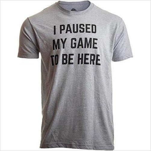 I Paused My Game to Be Here Shirt - Gifteee Unique & Unusual gifts, Cool gift ideas