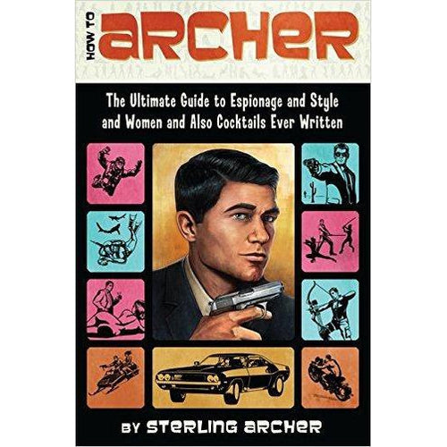 How to Archer: The Ultimate Guide to Espionage and Style and Women and Also Cocktails Ever Written - Gifteee. Find cool & unique gifts for men, women and kids